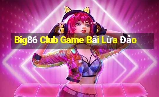 Big86 Club Game Bài Lừa Đảo