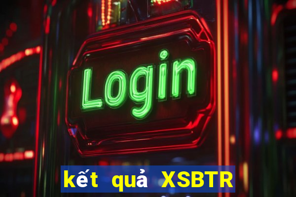 kết quả XSBTR ngày 15