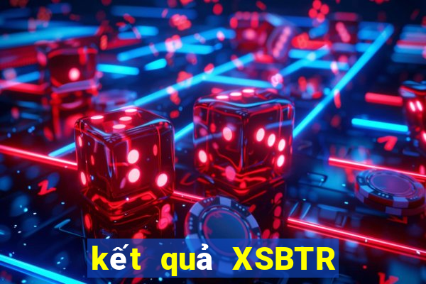 kết quả XSBTR ngày 15