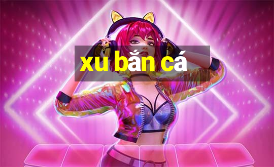 xu bắn cá