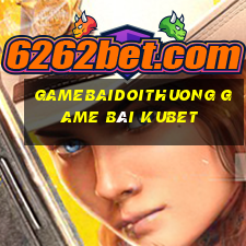 Gamebaidoithuong Game Bài Kubet