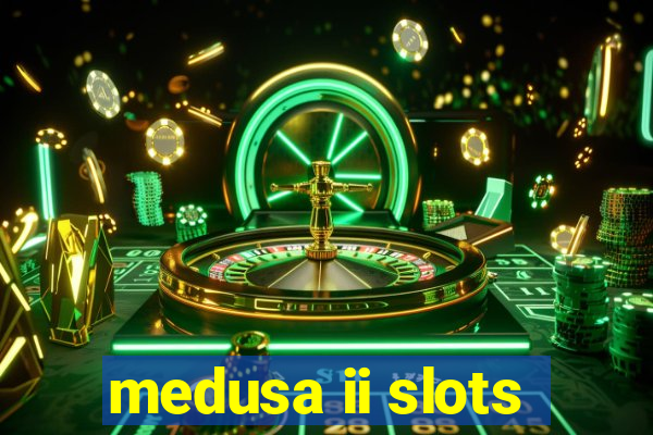 medusa ii slots