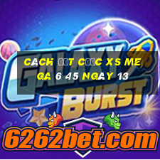 Cách đặt cược XS Mega 6 45 ngày 13