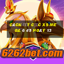 Cách đặt cược XS Mega 6 45 ngày 13