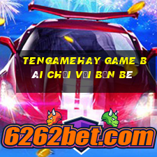 Tengamehay Game Bài Chơi Với Bạn Bè