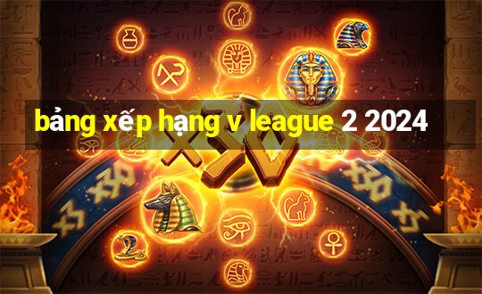 bảng xếp hạng v league 2 2024