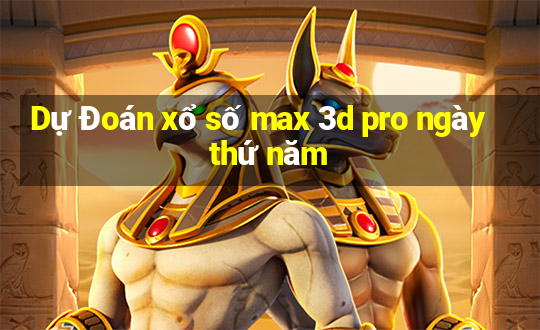 Dự Đoán xổ số max 3d pro ngày thứ năm