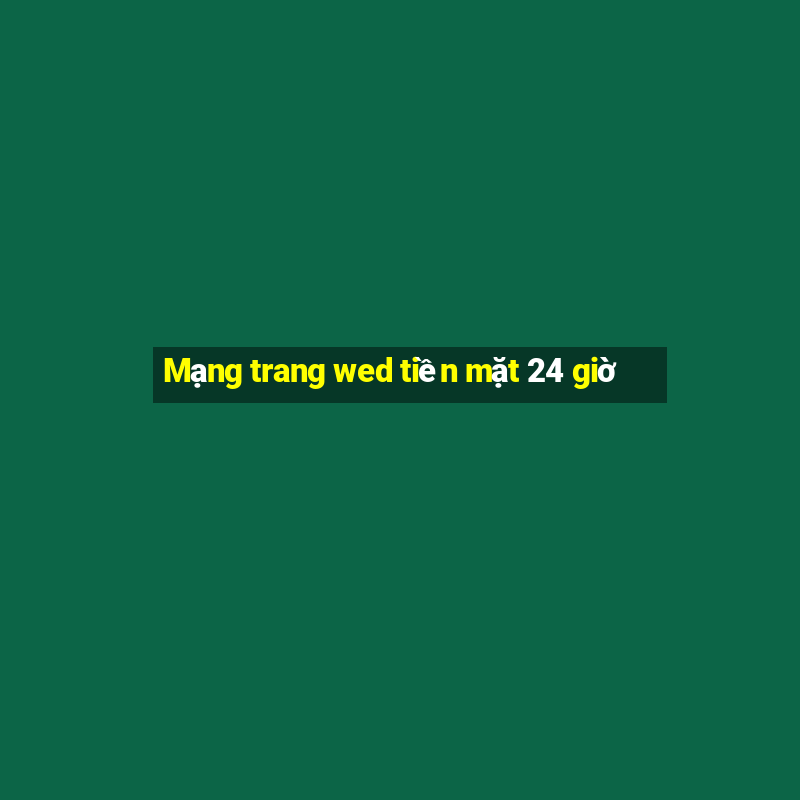 Mạng trang wed tiền mặt 24 giờ