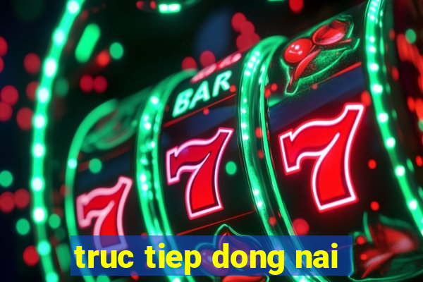 truc tiep dong nai