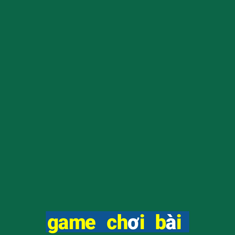 game chơi bài đổi thưởng ncc