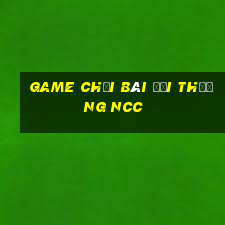 game chơi bài đổi thưởng ncc