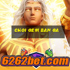 choi gem ban ga