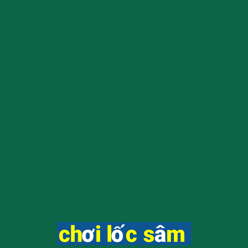 chơi lốc sâm