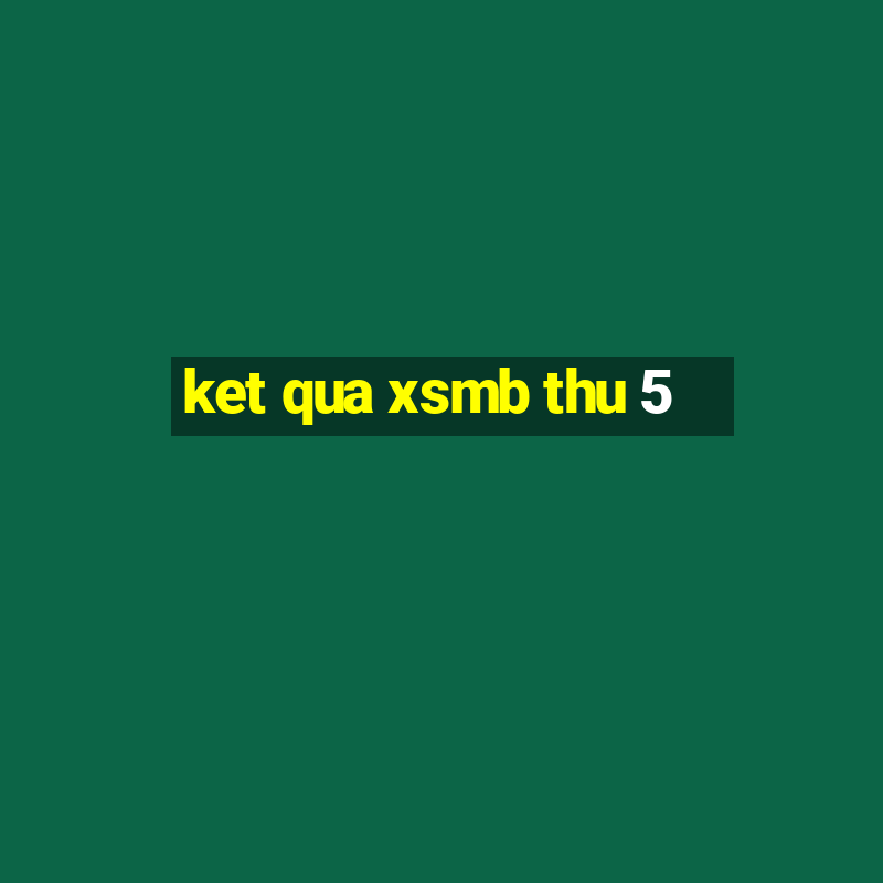 ket qua xsmb thu 5