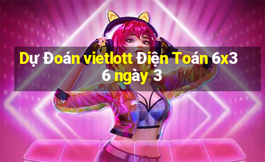 Dự Đoán vietlott Điện Toán 6x36 ngày 3