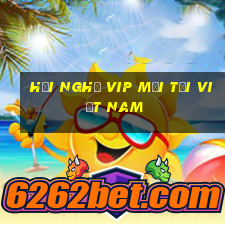 Hội nghị VIP mới tại Việt nam