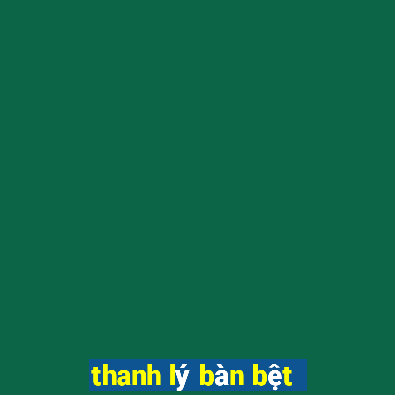 thanh lý bàn bệt