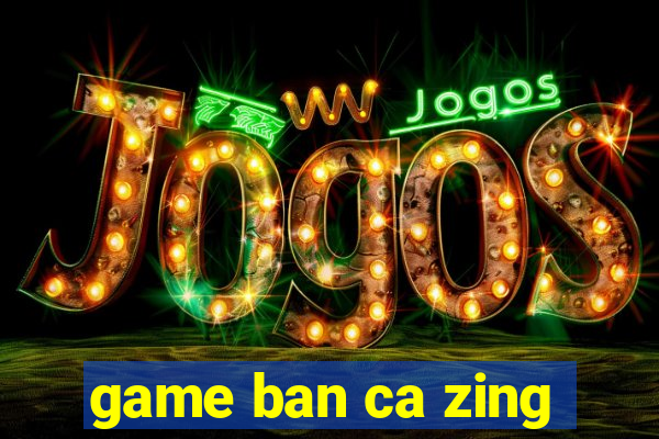 game ban ca zing