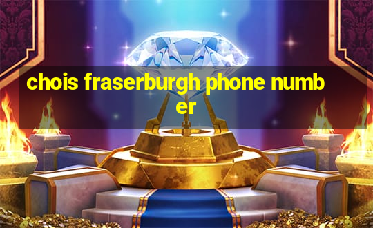 chois fraserburgh phone number