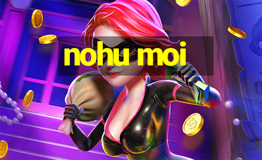 nohu moi