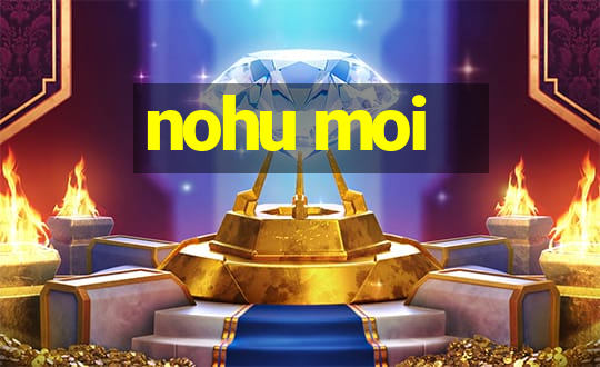 nohu moi