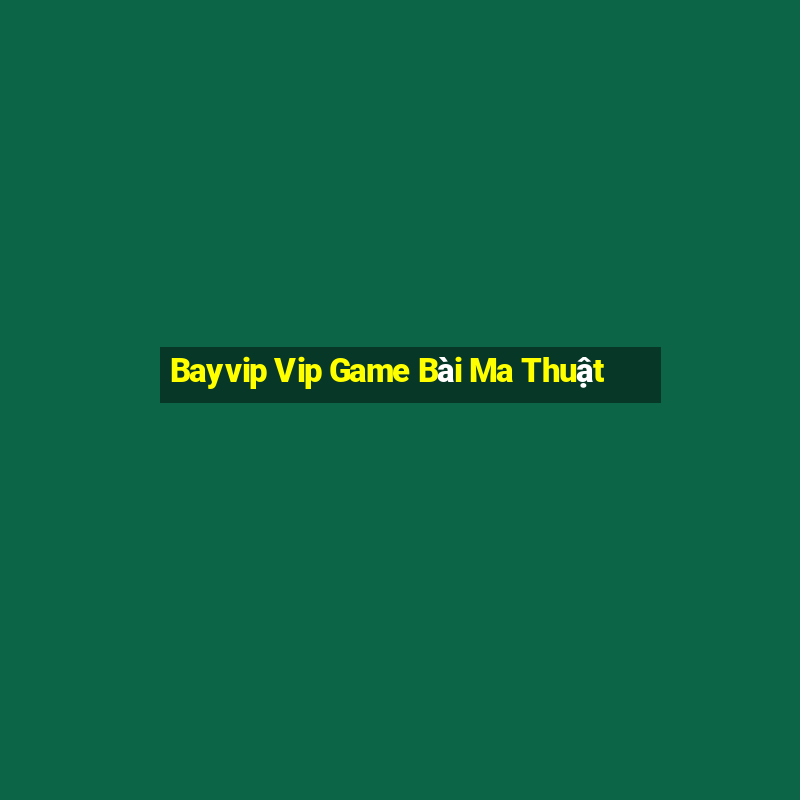 Bayvip Vip Game Bài Ma Thuật