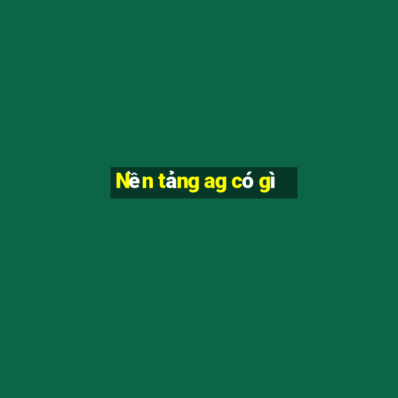 Nền tảng ag có gì