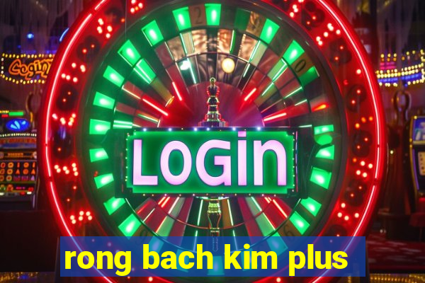 rong bach kim plus