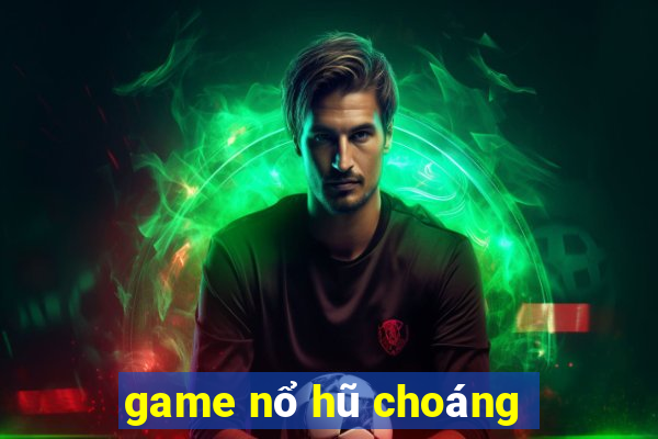 game nổ hũ choáng