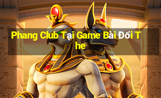 Phang Club Tại Game Bài Đổi The