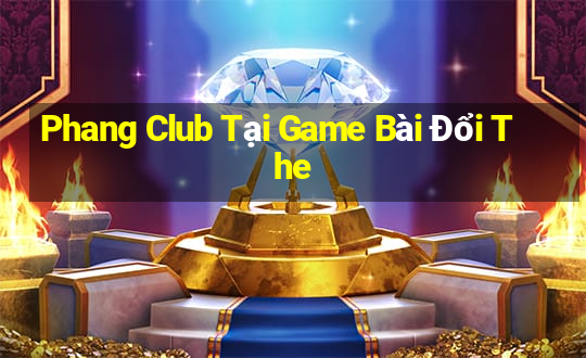 Phang Club Tại Game Bài Đổi The