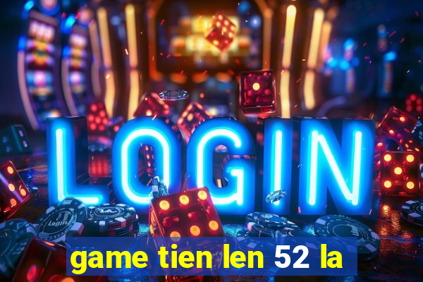 game tien len 52 la