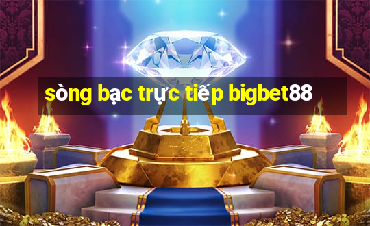 sòng bạc trực tiếp bigbet88