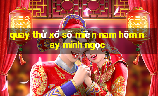 quay thử xổ số miền nam hôm nay minh ngọc