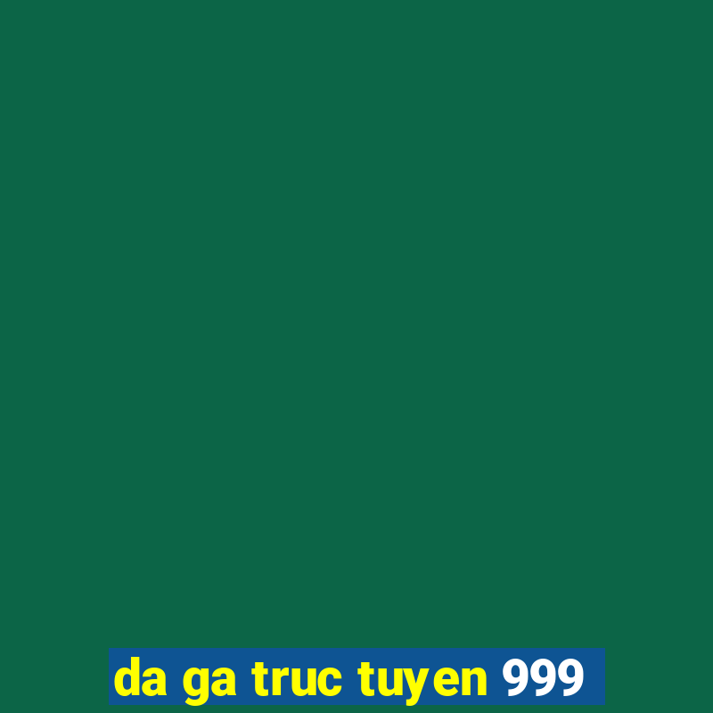 da ga truc tuyen 999