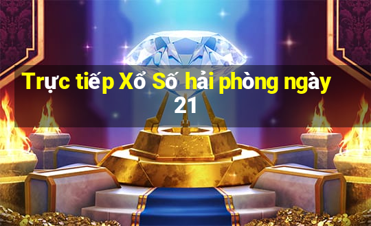 Trực tiếp Xổ Số hải phòng ngày 21