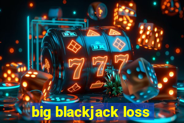 big blackjack loss