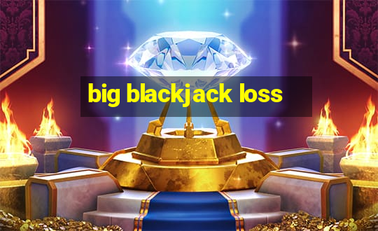 big blackjack loss