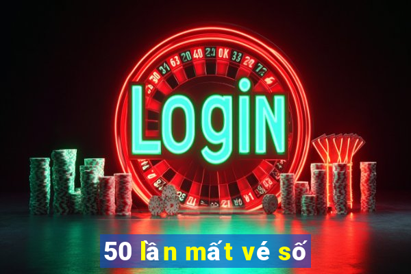 50 lần mất vé số