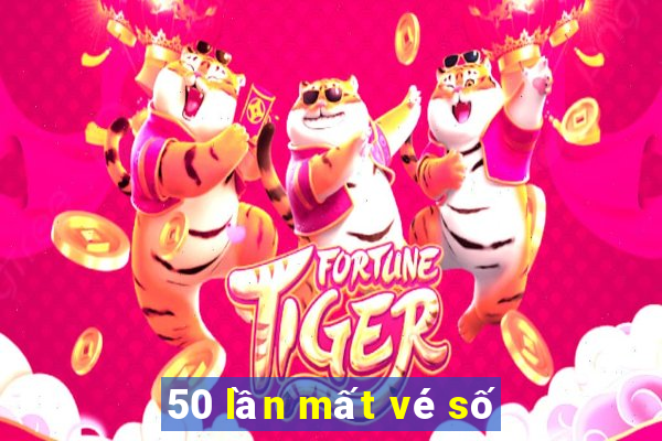 50 lần mất vé số