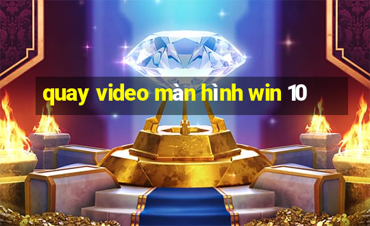 quay video màn hình win 10