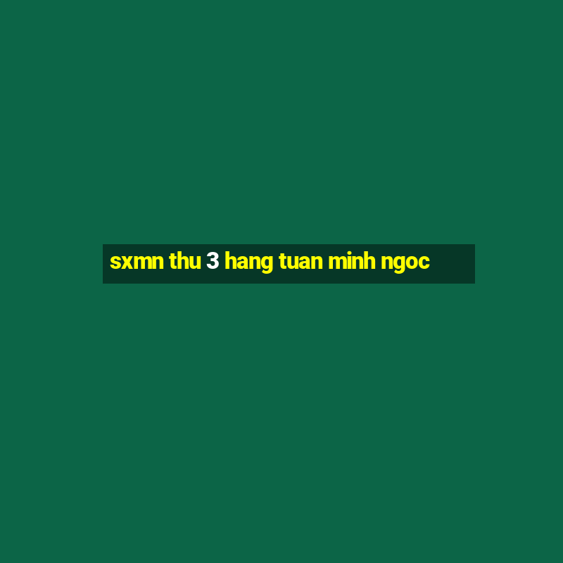 sxmn thu 3 hang tuan minh ngoc