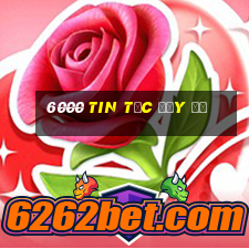 6000 Tin tức đầy đủ