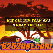 Kết quả Điện Toán 6x36 ngày thứ sáu