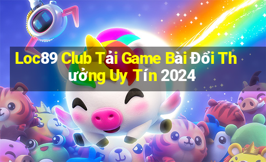 Loc89 Club Tải Game Bài Đổi Thưởng Uy Tín 2024