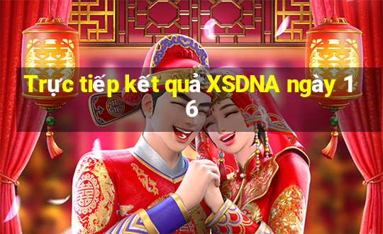 Trực tiếp kết quả XSDNA ngày 16