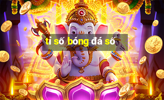 tỉ số bóng đá số