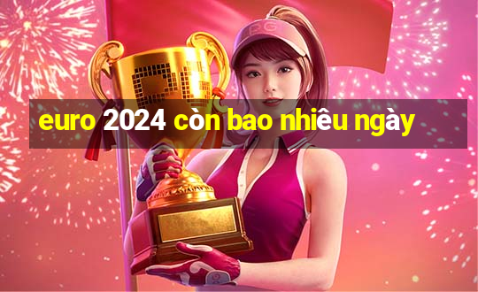 euro 2024 còn bao nhiêu ngày