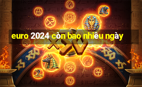 euro 2024 còn bao nhiêu ngày