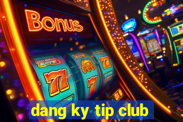 dang ky tip club